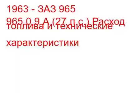 1963 - ЗАЗ 965
965 0,9 А (27 л.с.) Расход топлива и технические характеристики