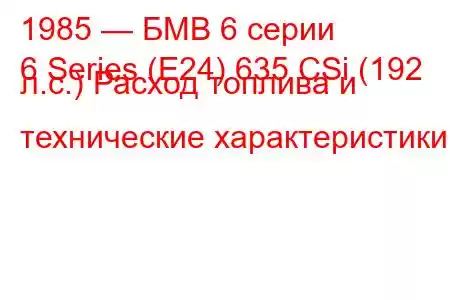 1985 — БМВ 6 серии
6 Series (E24) 635 CSi (192 л.с.) Расход топлива и технические характеристики