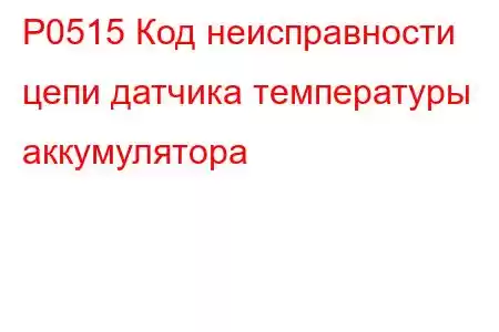 P0515 Код неисправности цепи датчика температуры аккумулятора