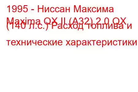 1995 - Ниссан Максима
Maxima QX II (A32) 2.0 QX (140 л.с.) Расход топлива и технические характеристики