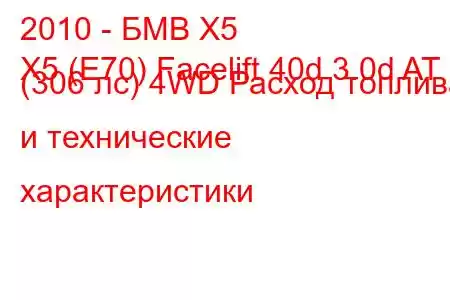 2010 - БМВ Х5
X5 (E70) Facelift 40d 3.0d AT (306 лс) 4WD Расход топлива и технические характеристики