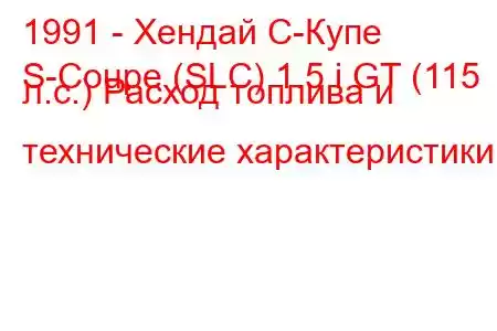 1991 - Хендай С-Купе
S-Coupe (SLC) 1.5 i GT (115 л.с.) Расход топлива и технические характеристики