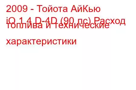 2009 - Тойота АйКью
iQ 1.4 D-4D (90 лс) Расход топлива и технические характеристики