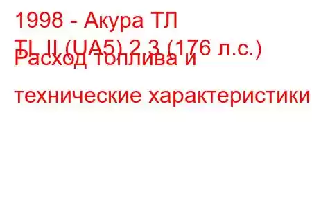 1998 - Акура ТЛ
TL II (UA5) 2.3 (176 л.с.) Расход топлива и технические характеристики