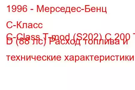 1996 - Мерседес-Бенц С-Класс
C-Class T-mod (S202) C 200 T D (88 лс) Расход топлива и технические характеристики
