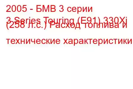 2005 - БМВ 3 серии
3 Series Touring (E91) 330Xi (258 л.с.) Расход топлива и технические характеристики