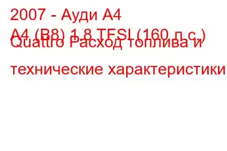 2007 - Ауди А4
A4 (B8) 1.8 TFSI (160 л.с.) Quattro Расход топлива и технические характеристики