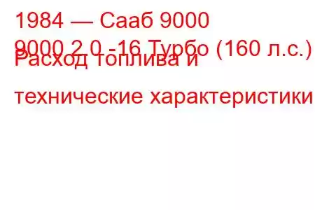 1984 — Сааб 9000
9000 2.0 -16 Турбо (160 л.с.) Расход топлива и технические характеристики