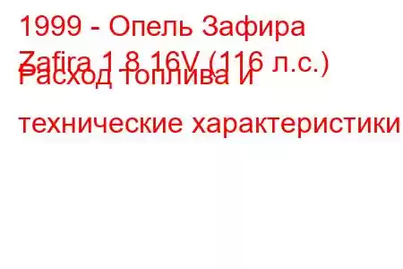 1999 - Опель Зафира
Zafira 1.8 16V (116 л.с.) Расход топлива и технические характеристики