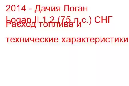 2014 - Дачия Логан
Logan II 1.2 (75 л.с.) СНГ Расход топлива и технические характеристики