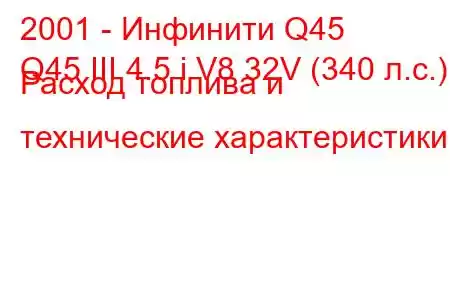 2001 - Инфинити Q45
Q45 III 4.5 i V8 32V (340 л.с.) Расход топлива и технические характеристики