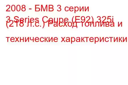 2008 - БМВ 3 серии
3 Series Coupe (E92) 325i (218 л.с.) Расход топлива и технические характеристики