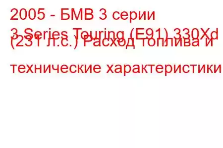 2005 - БМВ 3 серии
3 Series Touring (E91) 330Xd (231 л.с.) Расход топлива и технические характеристики