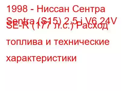 1998 - Ниссан Сентра
Sentra (S15) 2.5 i V6 24V SE-R (177 л.с.) Расход топлива и технические характеристики