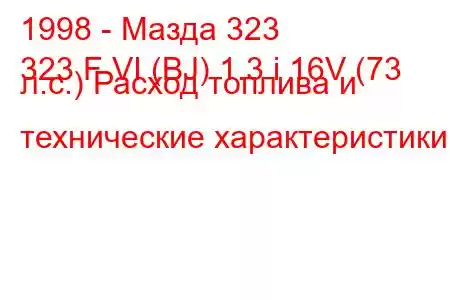 1998 - Мазда 323
323 F VI (BJ) 1.3 i 16V (73 л.с.) Расход топлива и технические характеристики