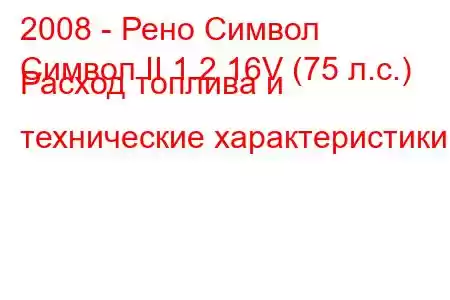 2008 - Рено Символ
Символ II 1.2 16V (75 л.с.) Расход топлива и технические характеристики