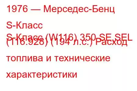 1976 — Мерседес-Бенц S-Класс
S-Класс (W116) 350 SE,SEL (116.928) (194 л.с.) Расход топлива и технические характеристики