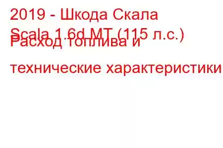 2019 - Шкода Скала
Scala 1.6d MT (115 л.с.) Расход топлива и технические характеристики