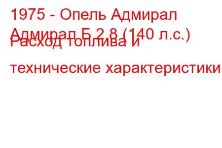 1975 - Опель Адмирал
Адмирал Б 2.8 (140 л.с.) Расход топлива и технические характеристики