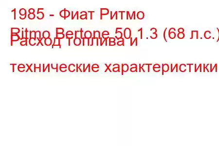 1985 - Фиат Ритмо
Ritmo Bertone 50 1.3 (68 л.с.) Расход топлива и технические характеристики