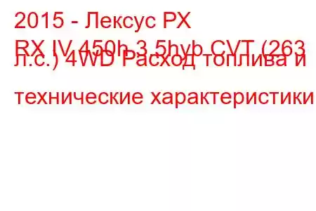 2015 - Лексус РХ
RX IV 450h 3.5hyb CVT (263 л.с.) 4WD Расход топлива и технические характеристики