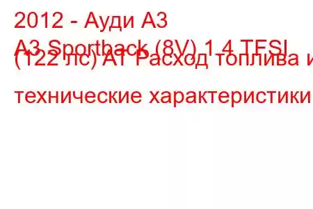 2012 - Ауди А3
A3 Sportback (8V) 1.4 TFSI (122 лс) AT Расход топлива и технические характеристики