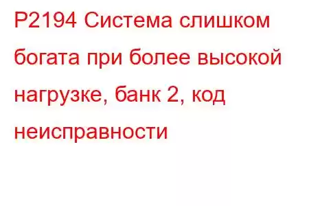 P2194 Система слишком богата при более высокой нагрузке, банк 2, код неисправности