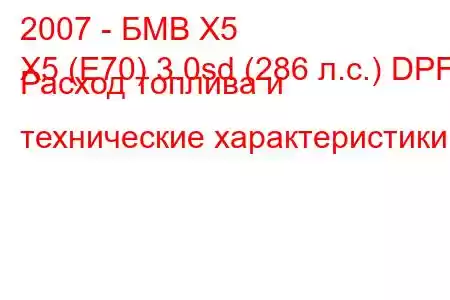 2007 - БМВ Х5
X5 (E70) 3.0sd (286 л.с.) DPF Расход топлива и технические характеристики