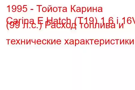 1995 - Тойота Карина
Carina E Hatch (T19) 1.6 i 16V (99 л.с.) Расход топлива и технические характеристики