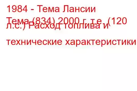 1984 - Тема Лансии
Тема (834) 2000 г. т.е. (120 л.с.) Расход топлива и технические характеристики