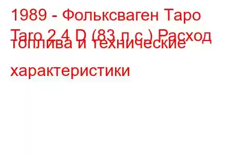 1989 - Фольксваген Таро
Taro 2.4 D (83 л.с.) Расход топлива и технические характеристики