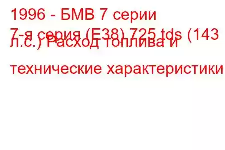 1996 - БМВ 7 серии
7-я серия (E38) 725 tds (143 л.с.) Расход топлива и технические характеристики