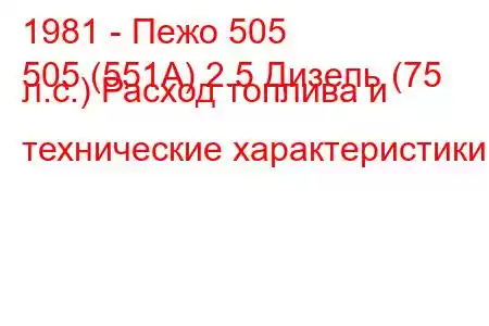 1981 - Пежо 505
505 (551А) 2.5 Дизель (75 л.с.) Расход топлива и технические характеристики