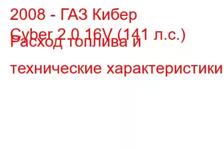 2008 - ГАЗ Кибер
Cyber ​​2.0 16V (141 л.с.) Расход топлива и технические характеристики