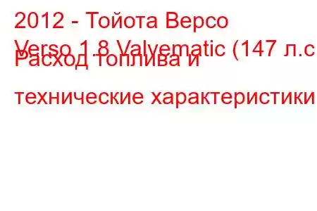 2012 - Тойота Версо
Verso 1.8 Valvematic (147 л.с.) Расход топлива и технические характеристики