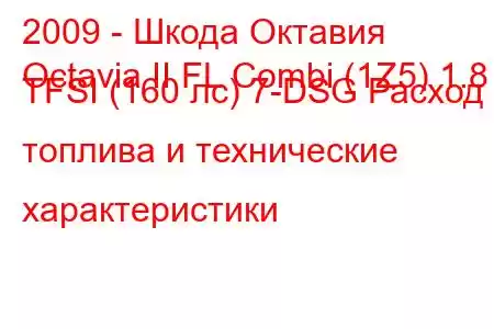 2009 - Шкода Октавия
Octavia II FL Combi (1Z5) 1.8 TFSI (160 лс) 7-DSG Расход топлива и технические характеристики