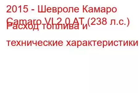 2015 - Шевроле Камаро
Camaro VI 2.0 AT (238 л.с.) Расход топлива и технические характеристики