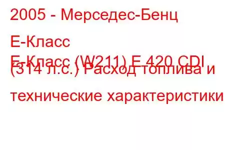 2005 - Мерседес-Бенц Е-Класс
E-Класс (W211) E 420 CDI (314 л.с.) Расход топлива и технические характеристики