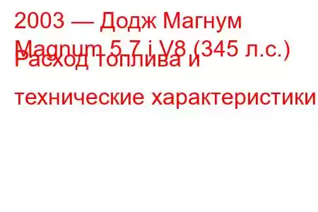 2003 — Додж Магнум
Magnum 5.7 i V8 (345 л.с.) Расход топлива и технические характеристики