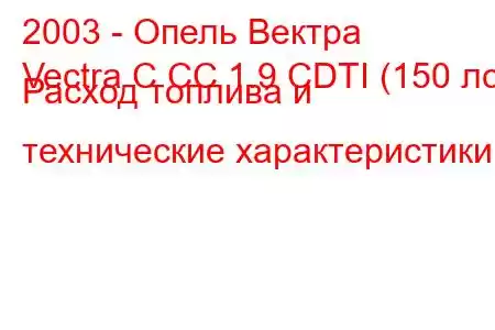 2003 - Опель Вектра
Vectra C CC 1.9 CDTI (150 лс) Расход топлива и технические характеристики