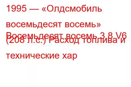 1995 — «Олдсмобиль восемьдесят восемь»
Восемьдесят восемь 3.8 V6 (208 л.с.) Расход топлива и технические хар