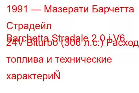 1991 — Мазерати Барчетта Страдейл
Barchetta Stradale 2.0 i V6 24V Biturbo (306 л.с.) Расход топлива и технические характери