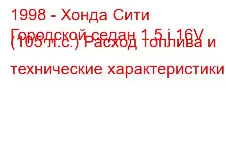 1998 - Хонда Сити
Городской седан 1.5 i 16V (105 л.с.) Расход топлива и технические характеристики