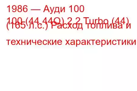 1986 — Ауди 100
100 (44,44Q) 2.2 Turbo (44) (165 л.с.) Расход топлива и технические характеристики