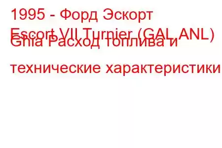 1995 - Форд Эскорт
Escort VII Turnier (GAL,ANL) Ghia Расход топлива и технические характеристики