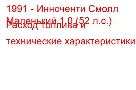 1991 - Инноченти Смолл
Маленький 1.0 (52 л.с.) Расход топлива и технические характеристики