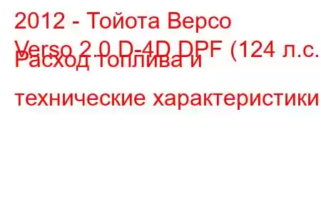 2012 - Тойота Версо
Verso 2.0 D-4D DPF (124 л.с.) Расход топлива и технические характеристики