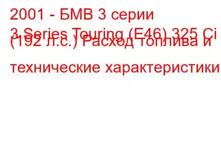 2001 - БМВ 3 серии
3 Series Touring (E46) 325 Ci (192 л.с.) Расход топлива и технические характеристики