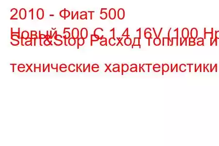 2010 - Фиат 500
Новый 500 C 1.4 16V (100 Hp) Start&Stop Расход топлива и технические характеристики