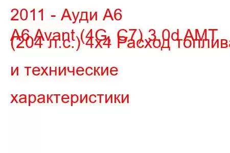 2011 - Ауди А6
A6 Avant (4G, C7) 3.0d AMT (204 л.с.) 4x4 Расход топлива и технические характеристики